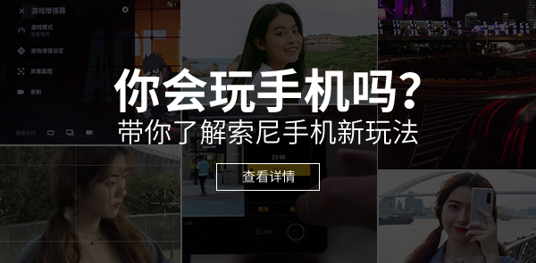 带你了解索尼手机新玩法 带你了解索尼手机新玩法