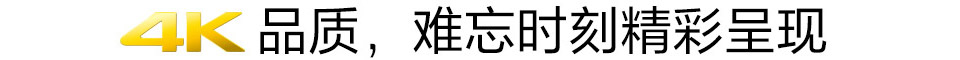 4K品质，难忘时刻精彩呈现