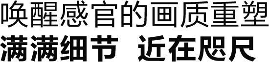 唤醒感官的画质重塑 满满细节 近在咫尺
