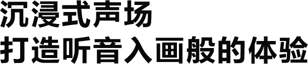 沉浸式声场 打造听音入画般的体验