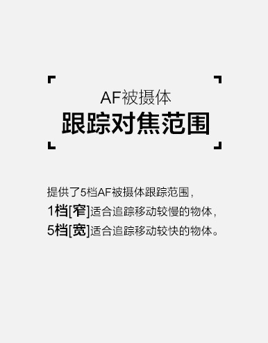 AF被摄体跟踪对焦范围，提供5档AF被摄体跟踪范围。