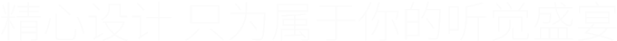 精心设计 只为属于你的听觉盛宴