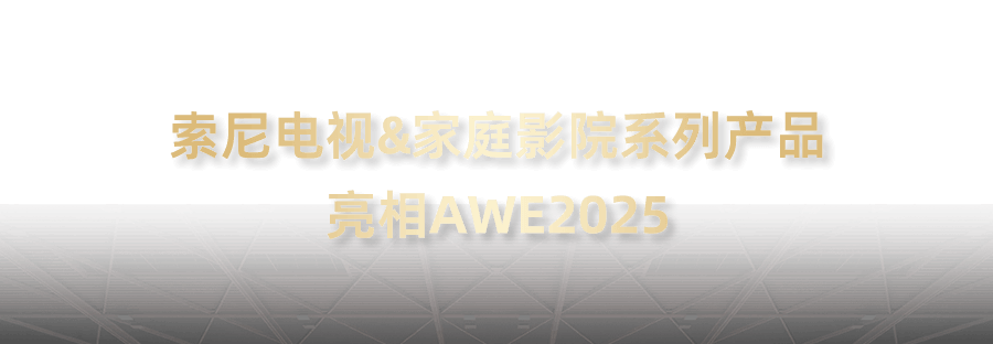 索尼电视&家庭影院系列产品亮相AWE2025