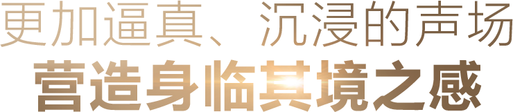 更加逼真、沉浸的声场 营造身临其境之感