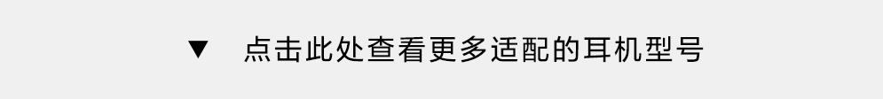 点击此处查看更多适配的耳机型号